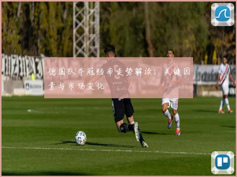 德国队夺冠赔率走势解读:关键因素与市场变化