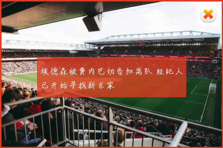 埃德森被费内巴切告知离队 经纪人已开始寻找新东家
