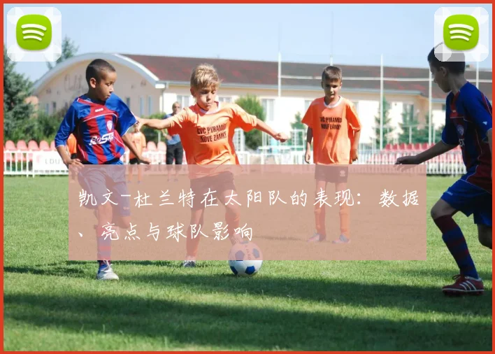 凯文-杜兰特在太阳队的表现：数据、亮点与球队影响