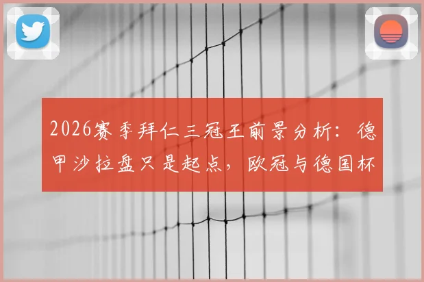 2026赛季拜仁三冠王前景分析:德甲沙拉盘只是起点,欧冠与德国杯双线剑指冠军