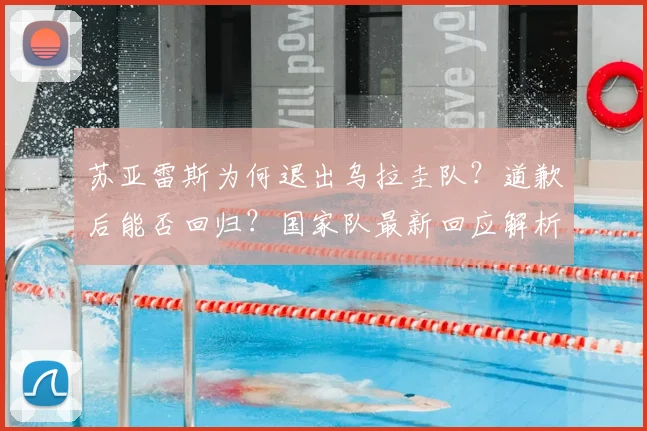 苏亚雷斯为何退出乌拉圭队？道歉后能否回归？国家队最新回应解析