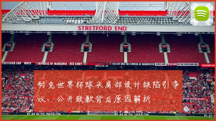 耐克世界杯球衣肩部设计缺陷引争议，公开致歉背后原因解析