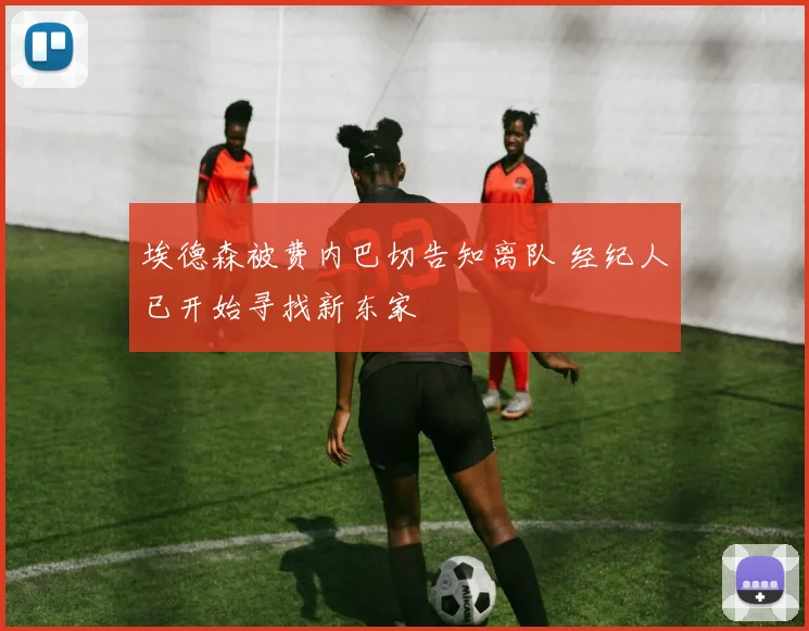 埃德森被费内巴切告知离队 经纪人已开始寻找新东家