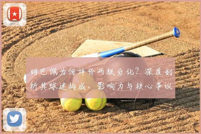 姆巴佩为何评价两极分化?深度剖析其球迷构成、影响力与核心争议点